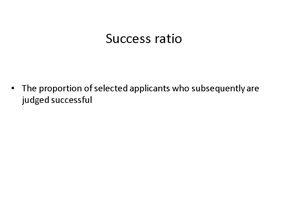 Success ratio The proportion of selected applicants who subsequently are judged successful